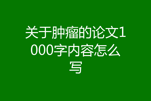 关于肿瘤的论文1000字内容怎么写