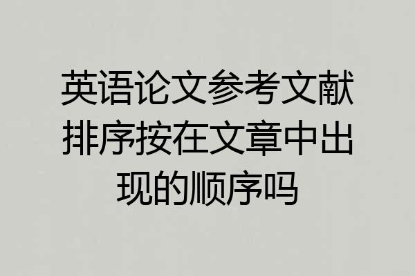 英语论文参考文献排序按在文章中出现的顺序吗