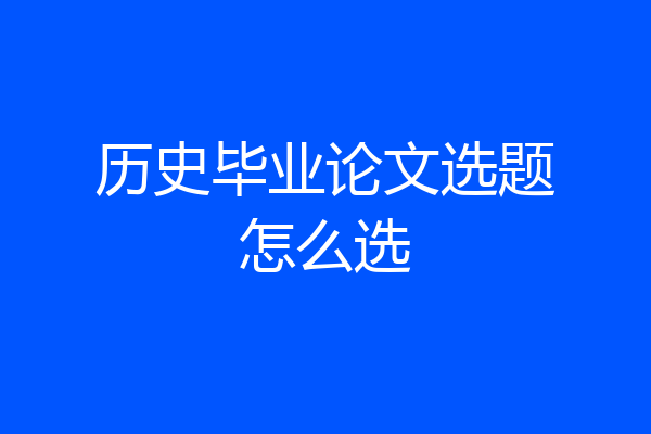 历史毕业论文选题怎么选