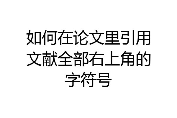 如何在论文里引用文献全部右上角的字符号