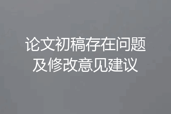 论文初稿存在问题及修改意见建议