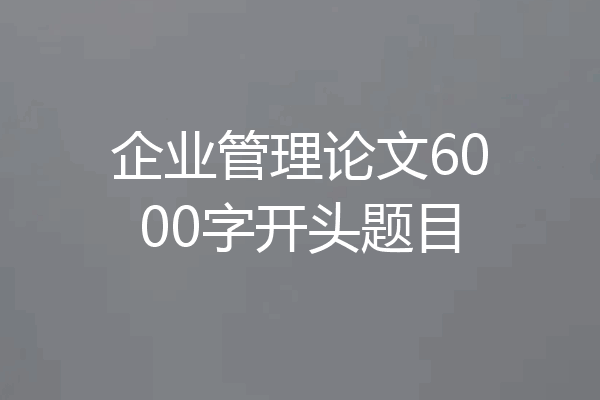 企业管理论文6000字开头题目
