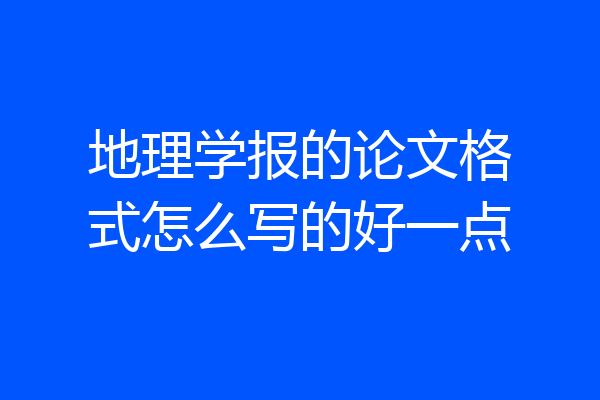 地理学报的论文格式怎么写的好一点