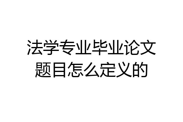 法学专业毕业论文题目怎么定义的