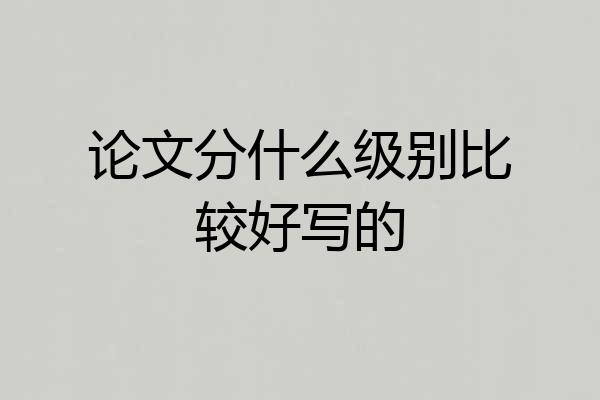 论文分什么级别比较好写的
