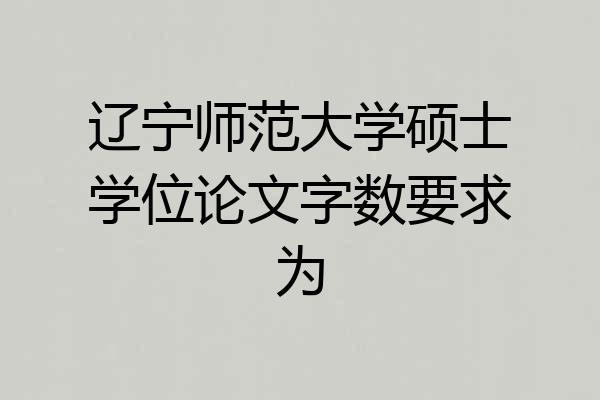 辽宁师范大学硕士学位论文字数要求为