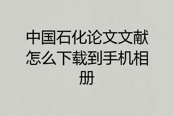 中国石化论文文献怎么下载到手机相册