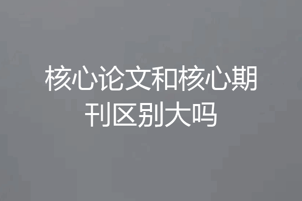 核心论文和核心期刊区别大吗
