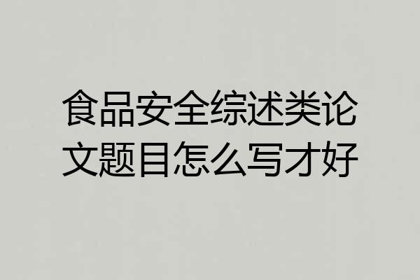 食品安全综述类论文题目怎么写才好