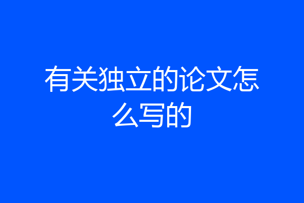 有关独立的论文怎么写的