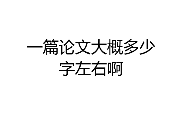 一篇论文大概多少字左右啊