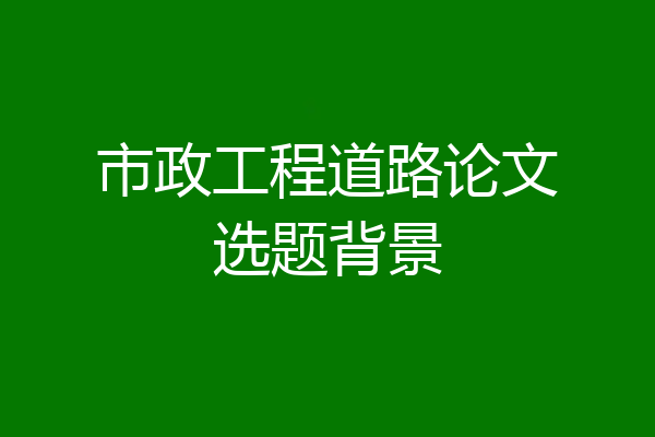 市政工程道路论文选题背景