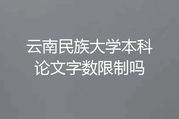 云南民族大学本科论文字数限制吗