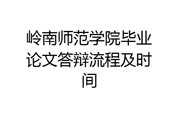 岭南师范学院毕业论文答辩流程及时间