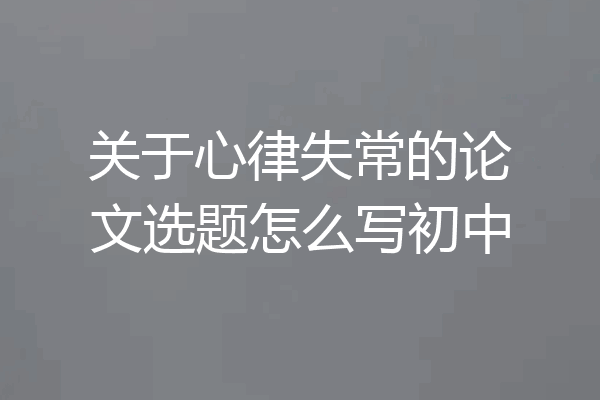 关于心律失常的论文选题怎么写初中