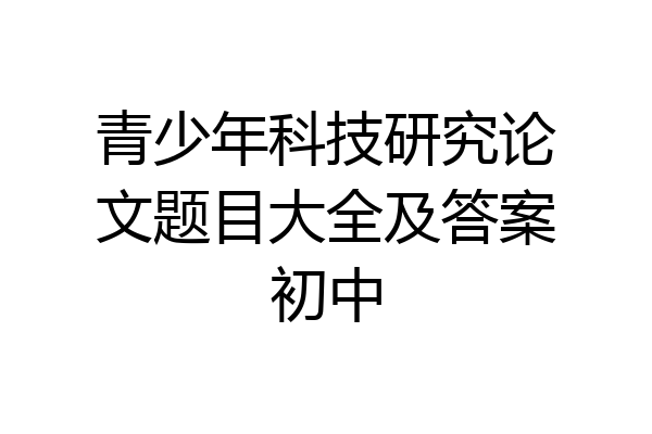 青少年科技研究论文题目大全及答案初中