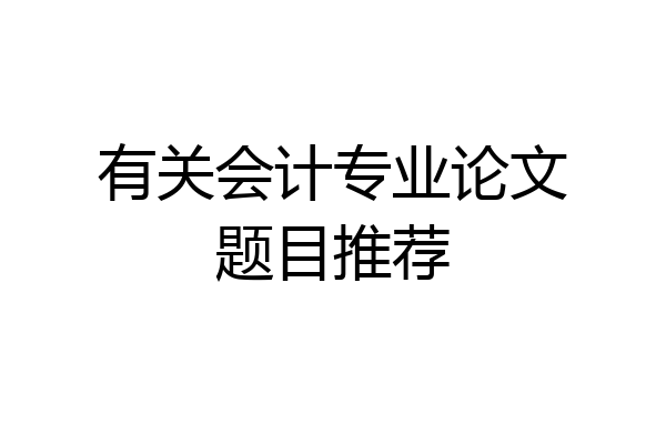 有关会计专业论文题目推荐