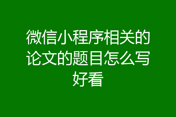 微信小程序相关的论文的题目怎么写好看