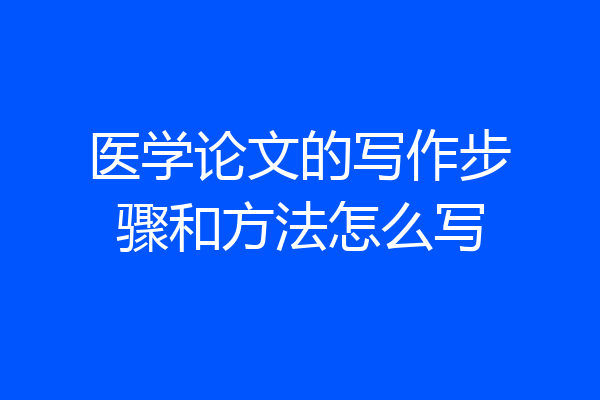 医学论文的写作步骤和方法怎么写