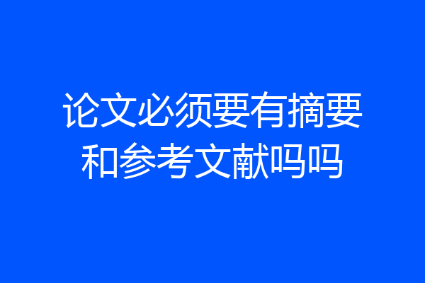 论文必须要有摘要和参考文献吗吗