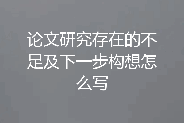 论文研究存在的不足及下一步构想怎么写