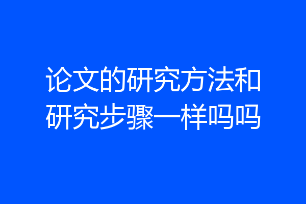 论文的研究方法和研究步骤一样吗吗