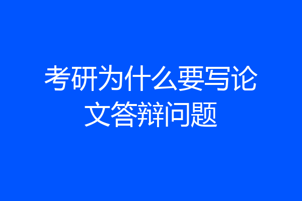 考研为什么要写论文答辩问题