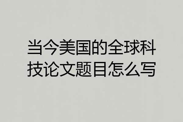 当今美国的全球科技论文题目怎么写
