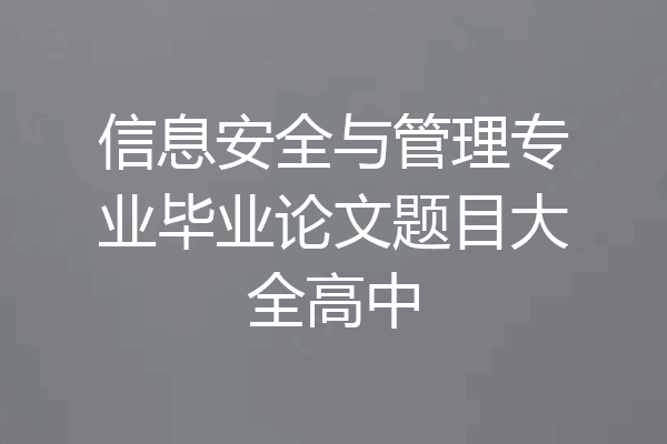 信息安全与管理专业毕业论文题目大全高中