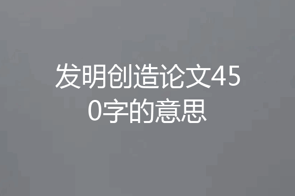 发明创造论文450字的意思