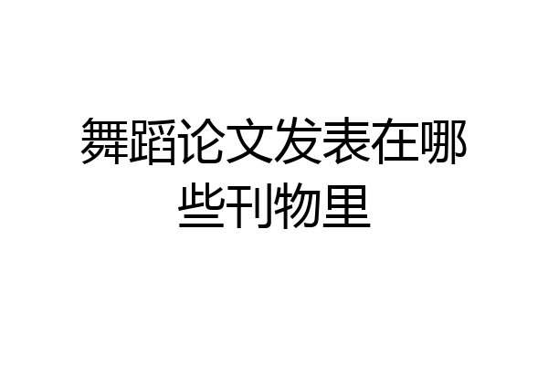 舞蹈论文发表在哪些刊物里