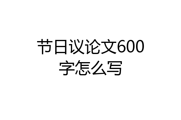 节日议论文600字怎么写