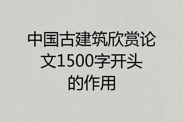 中国古建筑欣赏论文1500字开头的作用
