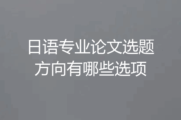 日语专业论文选题方向有哪些选项