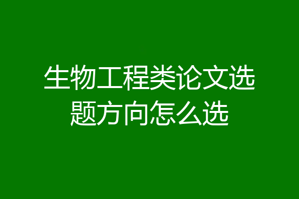生物工程类论文选题方向怎么选