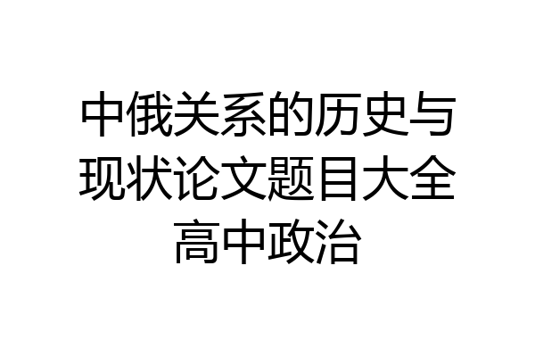 中俄关系的历史与现状论文题目大全高中政治