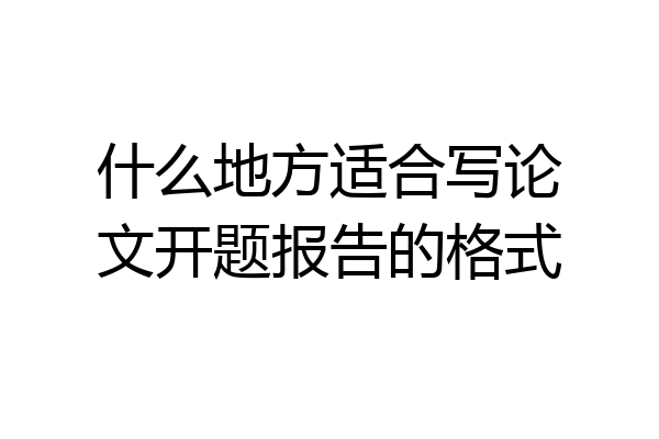 什么地方适合写论文开题报告的格式