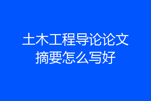土木工程导论论文摘要怎么写好