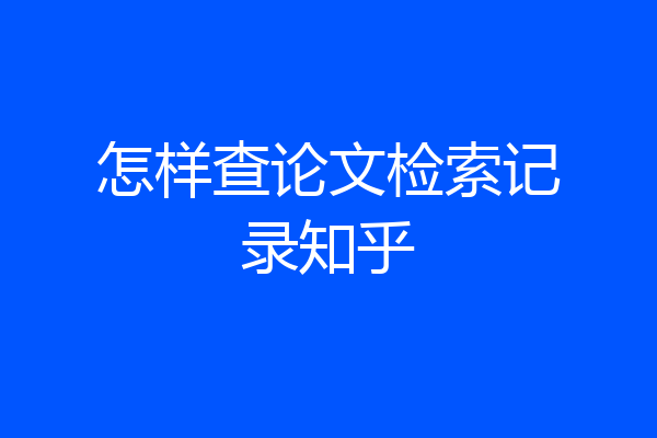 怎样查论文检索记录知乎