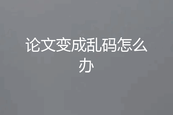 论文变成乱码怎么办