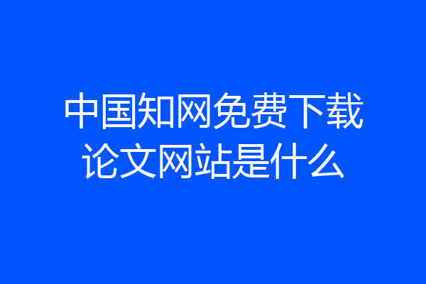 中国知网免费下载论文网站是什么