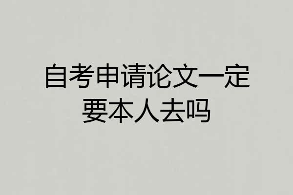 自考申请论文一定要本人去吗