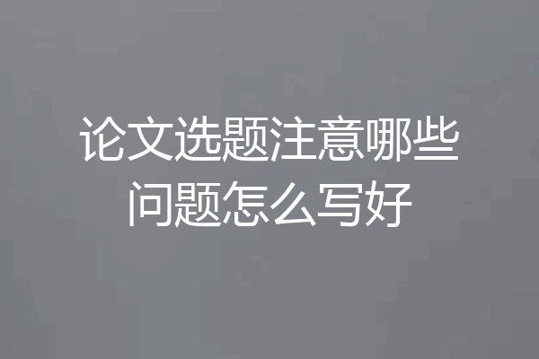 论文选题注意哪些问题怎么写好