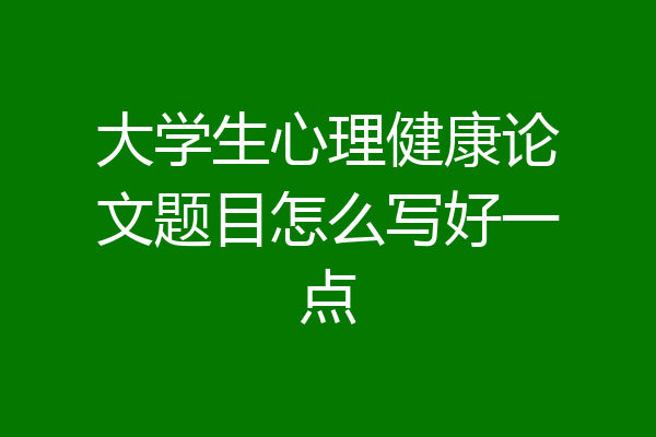 大学生心理健康论文题目怎么写好一点