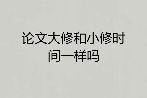论文大修和小修时间一样吗
