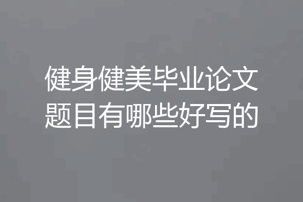 健身健美毕业论文题目有哪些好写的