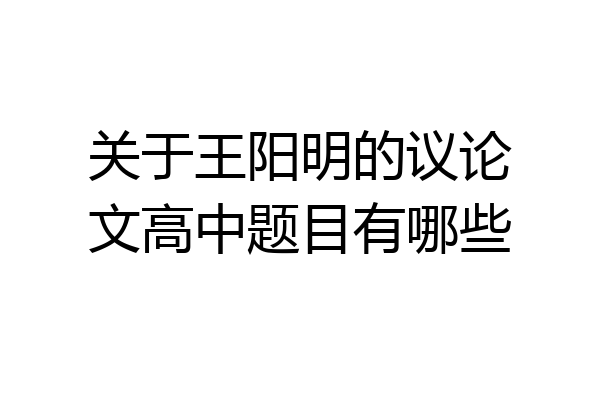 关于王阳明的议论文高中题目有哪些