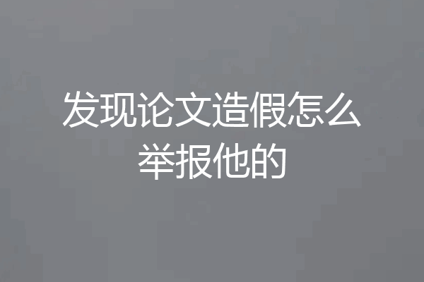 发现论文造假怎么举报他的