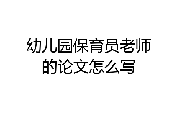 幼儿园保育员老师的论文怎么写