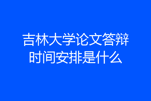 吉林大学论文答辩时间安排是什么